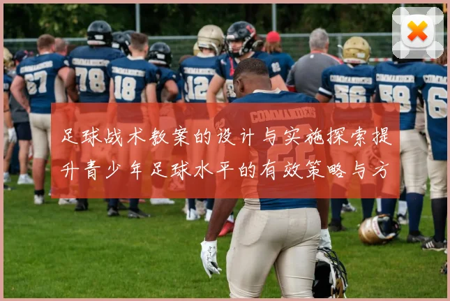 足球战术教案的设计与实施探索提升青少年足球水平的有效策略与方法