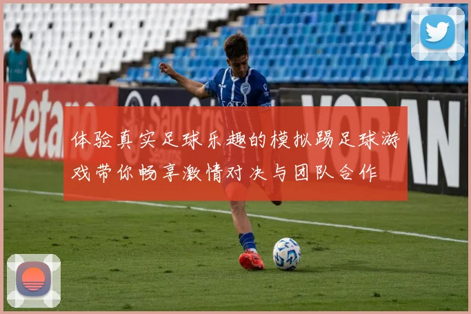 体验真实足球乐趣的模拟踢足球游戏带你畅享激情对决与团队合作