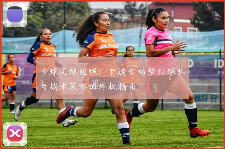 全球足球经理：打造你的梦幻球队与战术策略的终极指南