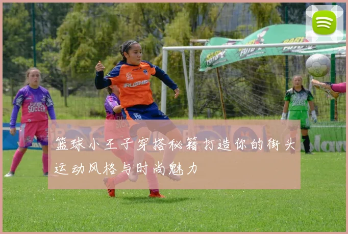 篮球小王子穿搭秘籍打造你的街头运动风格与时尚魅力