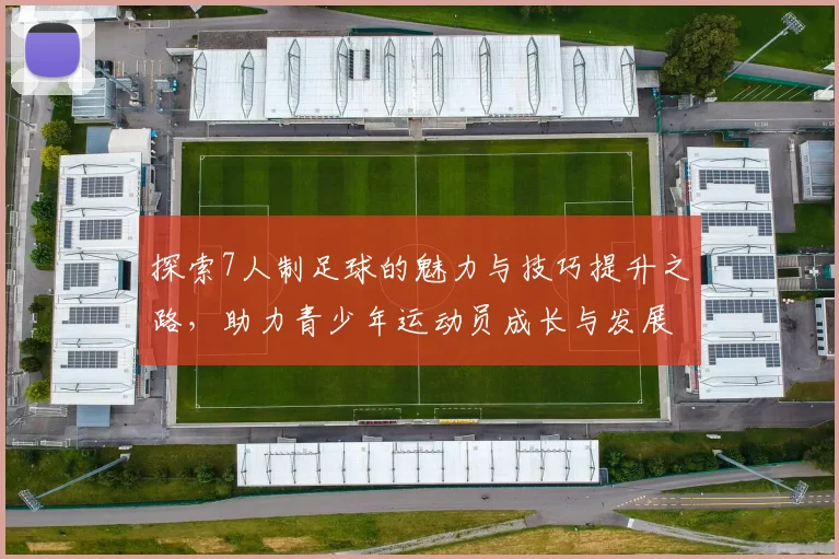 探索7人制足球的魅力与技巧提升之路，助力青少年运动员成长与发展