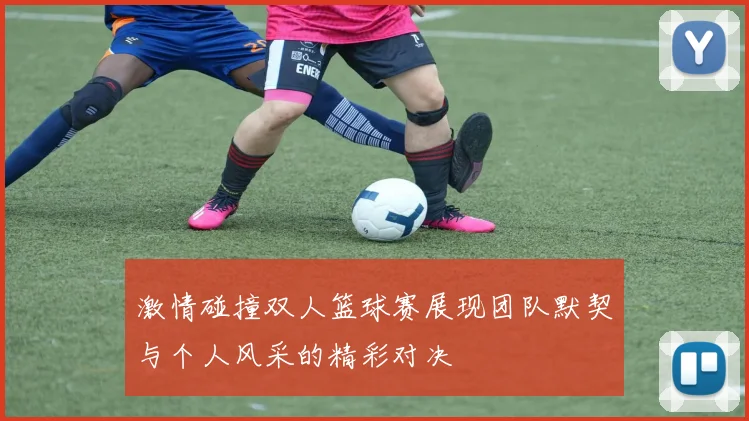 激情碰撞双人篮球赛展现团队默契与个人风采的精彩对决