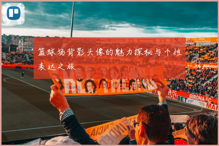 篮球场背影头像的魅力探秘与个性表达之旅