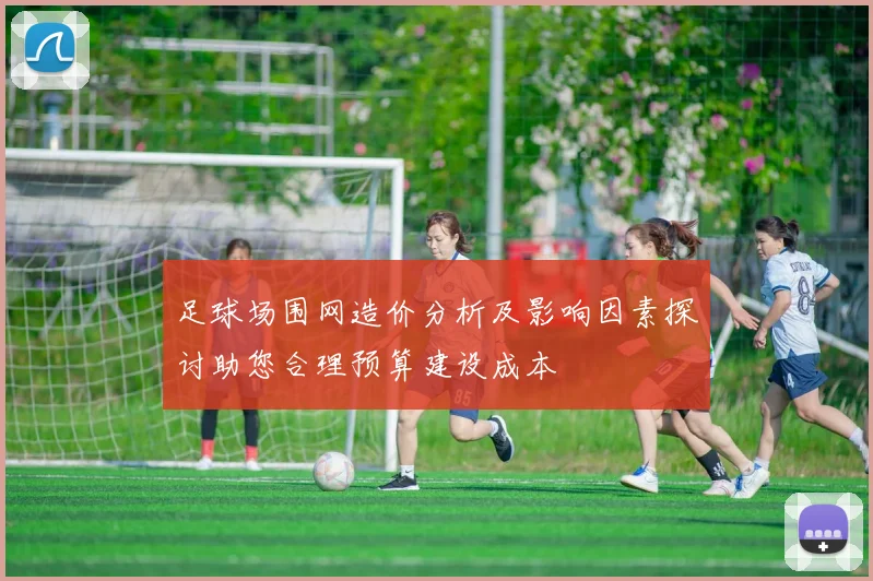 足球场围网造价分析及影响因素探讨助您合理预算建设成本